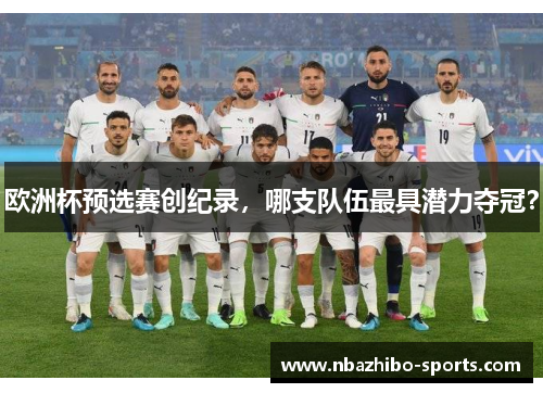 欧洲杯预选赛创纪录，哪支队伍最具潜力夺冠？
