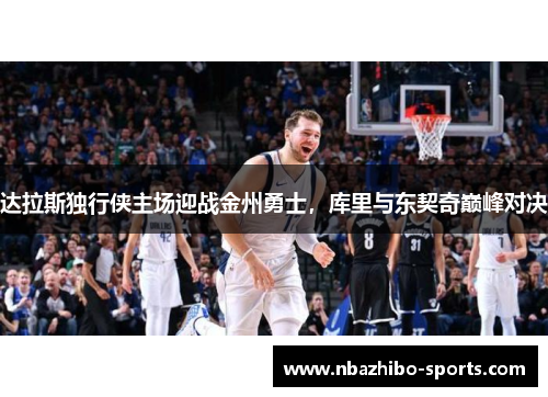 达拉斯独行侠主场迎战金州勇士，库里与东契奇巅峰对决