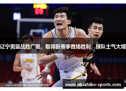辽宁男篮战胜广厦，取得新赛季首场胜利，球队士气大增